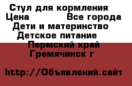 Стул для кормления  › Цена ­ 4 000 - Все города Дети и материнство » Детское питание   . Пермский край,Гремячинск г.